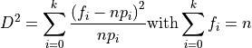 D^2 = \sum_{i=0}^k \frac{\left(f_i - n p_i\right)^2}{n p_i}
\textrm{with} \sum_{i=0}^k f_i = n